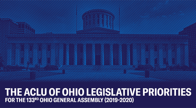The ACLU of Ohio Legislative Priorities for the 133rd Ohio General Assembly (2019-2020)